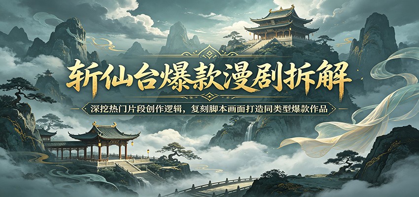 斩仙台爆款漫剧拆解:深挖热门片段创作逻辑,复刻脚本画面打造同类型爆款作品-神游资源网