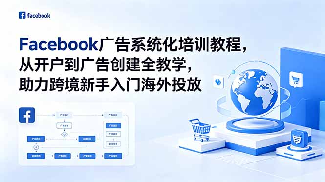 Facebook广告系统化培训教程,从开户到广告创建全教学,助力跨境新手入门海外投放-神游资源网