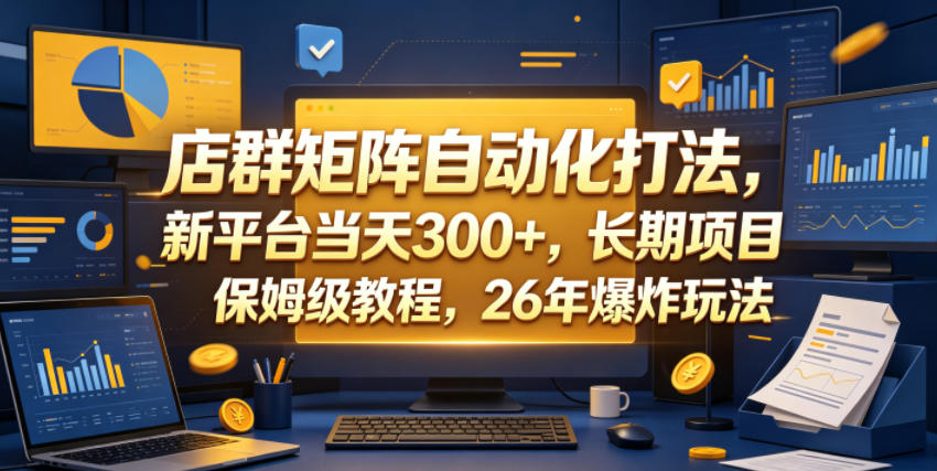 店群矩阵自动化打法,新平台当天300+,长期项目,保姆级教程,26年爆炸玩法【揭秘】-神游资源网
