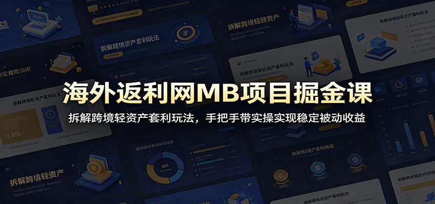 海外返利网MB项目掘金课：拆解跨境轻资产套利玩法，手把手带实操实现稳定被动收益-神游资源网
